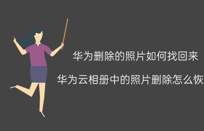 华为删除的照片如何找回来 华为云相册中的照片删除怎么恢复？